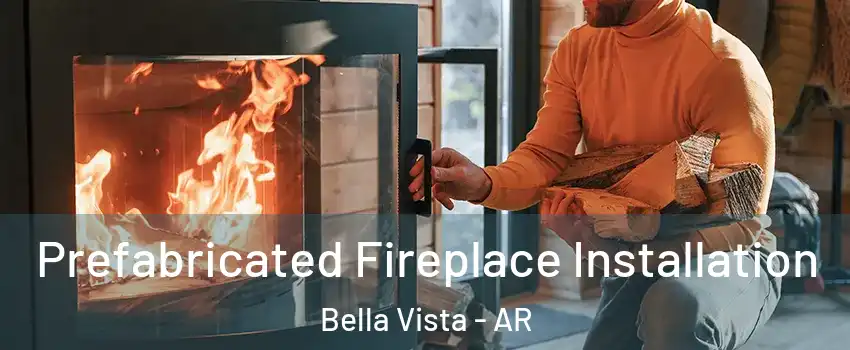  Prefabricated Fireplace Installation Bella Vista - AR